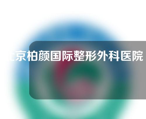 北京柏颜国际整形外科医院地址在哪里？附地址详情&真实双眼皮效果反馈