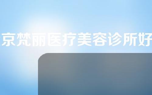 北京梵丽医疗美容诊所好吗？来看看抗衰治疗案例效果吧~