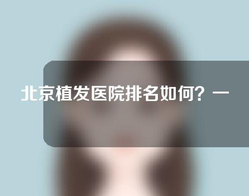 北京植发医院排名如何？一起来看一下吧