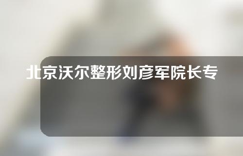 北京沃尔整形刘彦军院长专注鼻整形