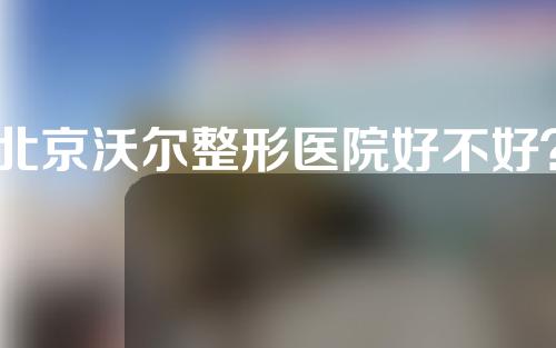 北京沃尔整形医院好不好？这家医院隆鼻很有名~
