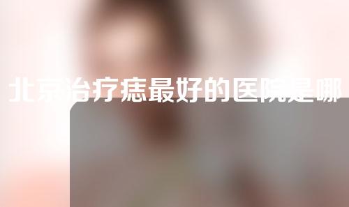 北京治疗痣最好的医院是哪家？盘点5家正规去痣医院~