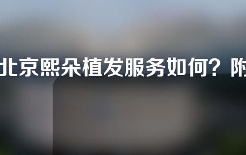 北京熙朵植发服务如何？附植发项目技术推广