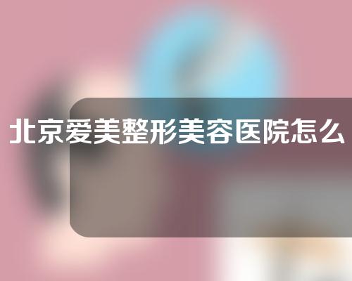 北京爱美整形美容医院怎么样？附割双眼皮案例