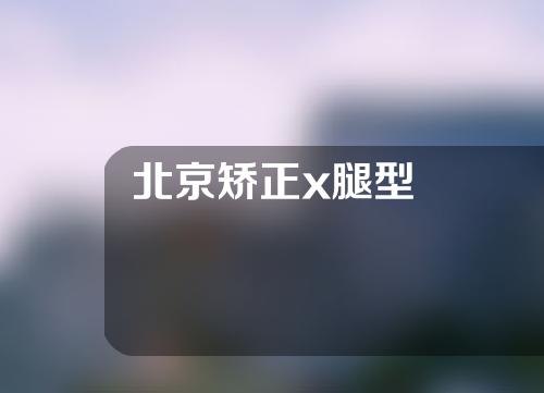 北京矫正x腿型