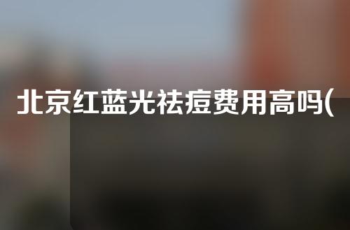 北京红蓝光祛痘费用高吗(红蓝光祛痘效果明显吗)
