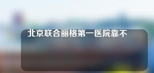 北京联合丽格第一医院靠不靠谱?双眼皮整形效果