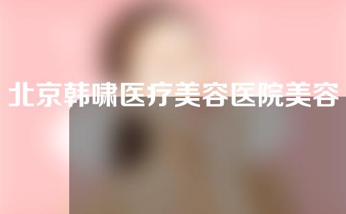 北京韩啸医疗美容医院美容好不好？达人安利~