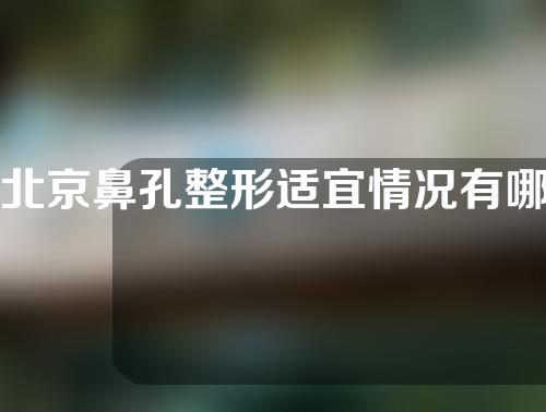 北京鼻孔整形适宜情况有哪些？在做手术之前要注意哪些问题？