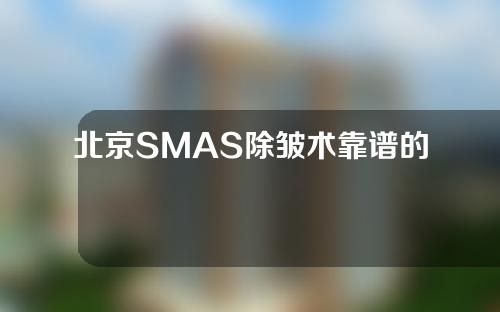 北京SMAS除皱术靠谱的医院有哪些