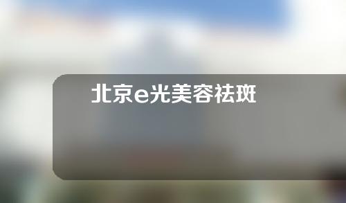 北京e光美容祛斑