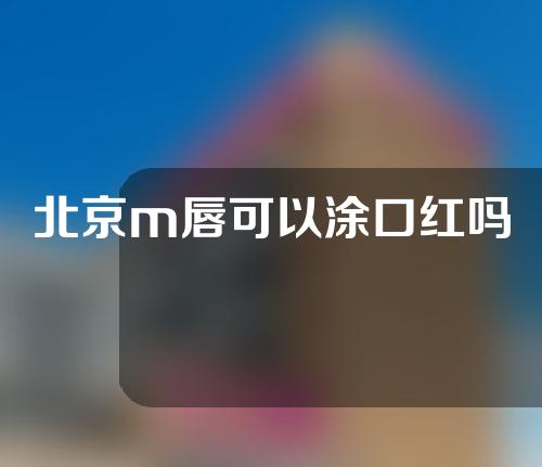 北京m唇可以涂口红吗