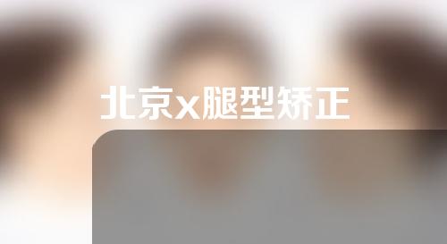 北京x腿型矫正