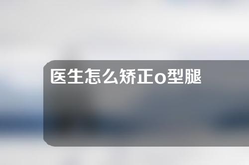 医生怎么矫正o型腿