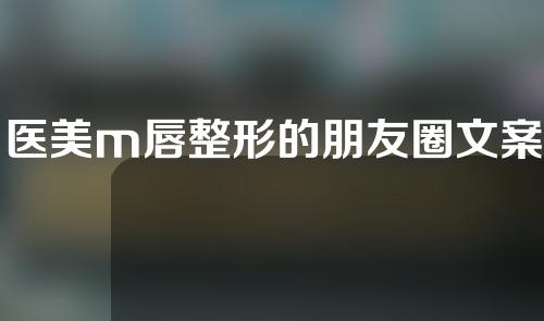 医美m唇整形的朋友圈文案