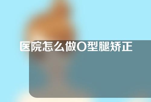 医院怎么做O型腿矫正