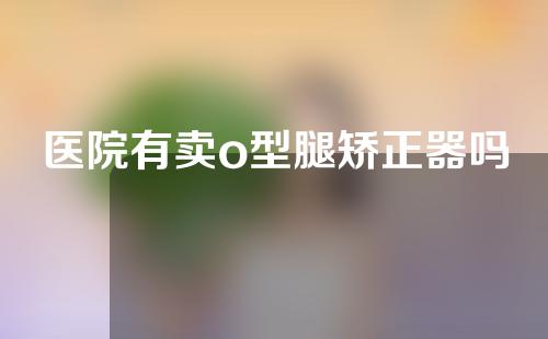 医院有卖o型腿矫正器吗