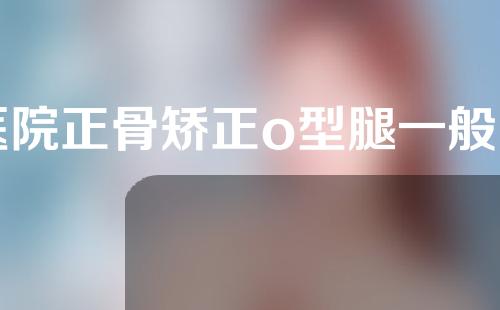 医院正骨矫正o型腿一般多少钱