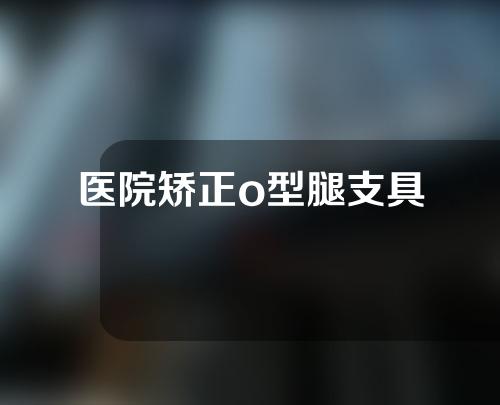 医院矫正o型腿支具