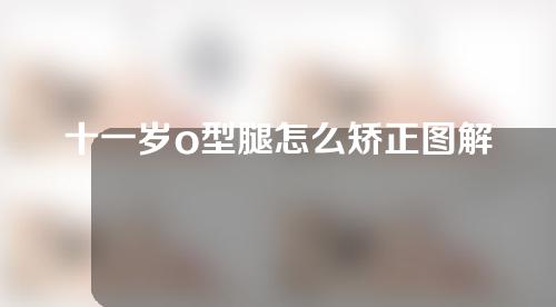 十一岁o型腿怎么矫正图解