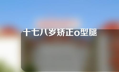十七八岁矫正o型腿