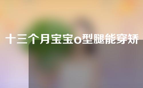 十三个月宝宝o型腿能穿矫正鞋吗