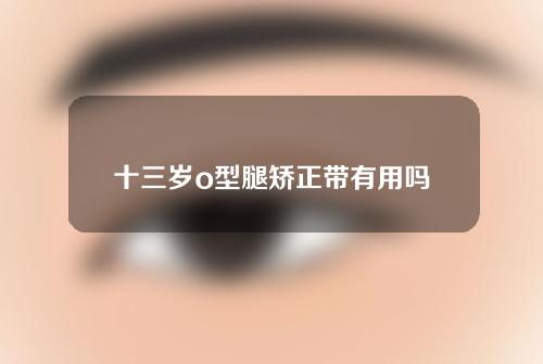 十三岁o型腿矫正带有用吗