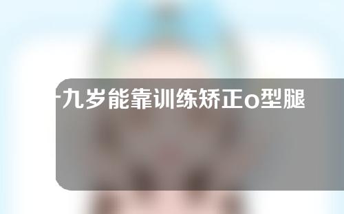 十九岁能靠训练矫正o型腿吗
