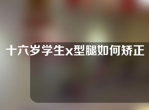 十六岁学生x型腿如何矫正