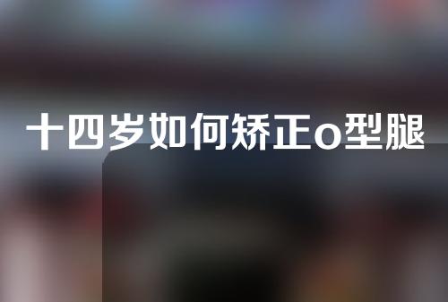 十四岁如何矫正o型腿