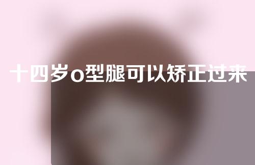 十四岁o型腿可以矫正过来吗