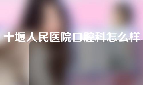 十堰人民医院口腔科怎么样？医院相关案例分享