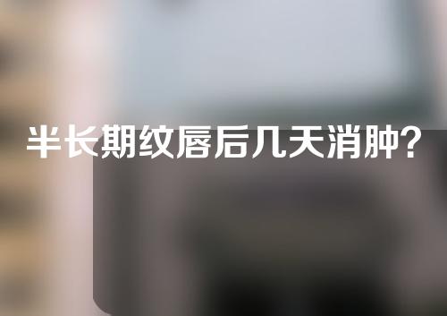 半长期纹唇后几天消肿？