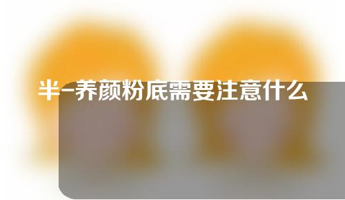 半-养颜粉底需要注意什么？
