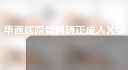 华西医院骨科矫正成人X型腿