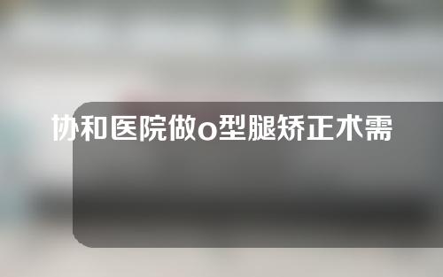 协和医院做o型腿矫正术需要多少钱