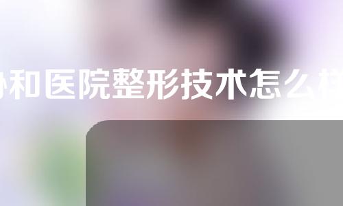 协和医院整形技术怎么样？技术实力分析~