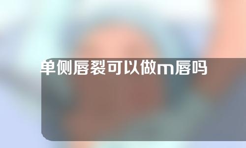 单侧唇裂可以做m唇吗