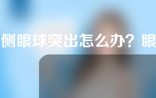单侧眼球突出怎么办？眼球突出如何治疗？