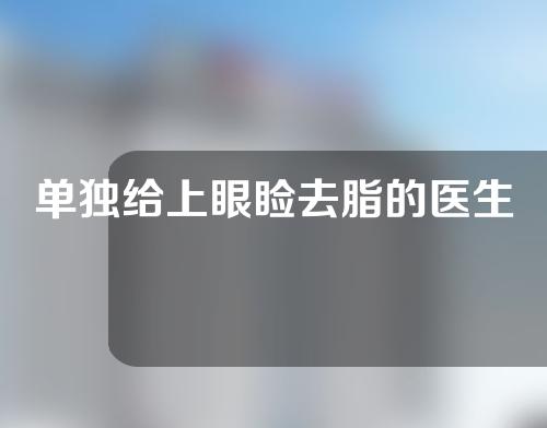 单独给上眼睑去脂的医生