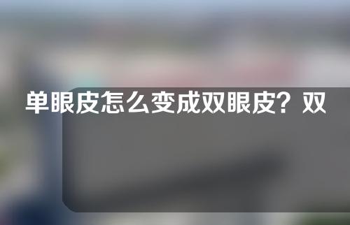 单眼皮怎么变成双眼皮？双眼皮手术的流程是怎样的？