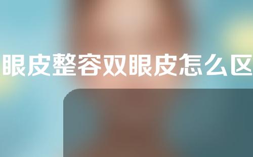 单眼皮整容双眼皮怎么区分(单眼皮整容双眼皮怎么区分的)