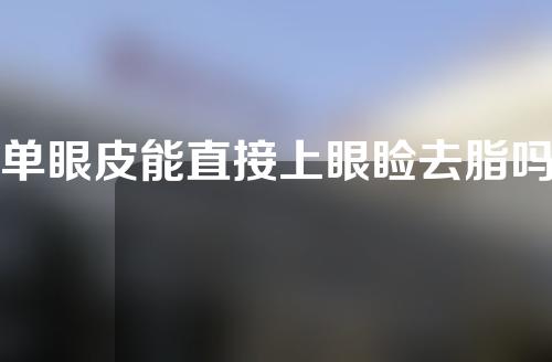 单眼皮能直接上眼睑去脂吗