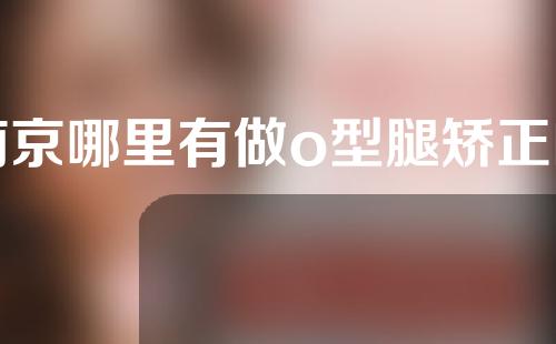 南京哪里有做o型腿矫正的