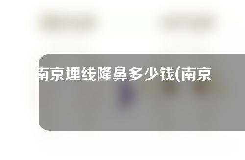 南京埋线隆鼻多少钱(南京埋线隆鼻多少钱一次)