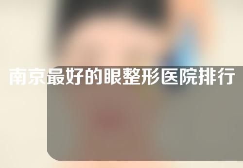 南京最好的眼整形医院排行榜，美健、丹德美、米尚恩实力超强