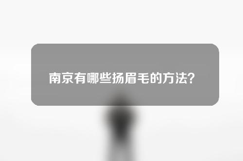 南京有哪些扬眉毛的方法？提眉怎么样？