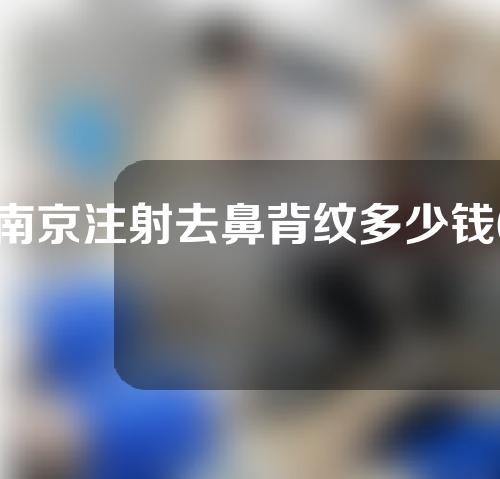 南京注射去鼻背纹多少钱(去除鼻背纹多少钱)