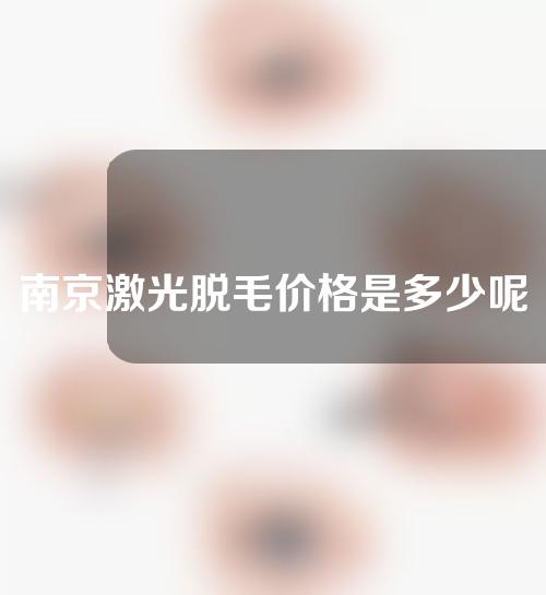 南京激光脱毛价格是多少呢？亮点是什么呢？