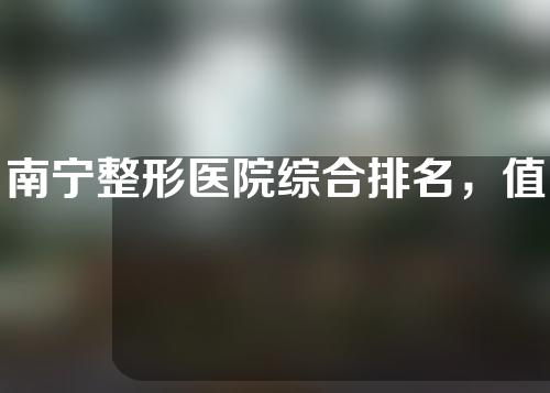 南宁整形医院综合排名，值得信赖不踩雷